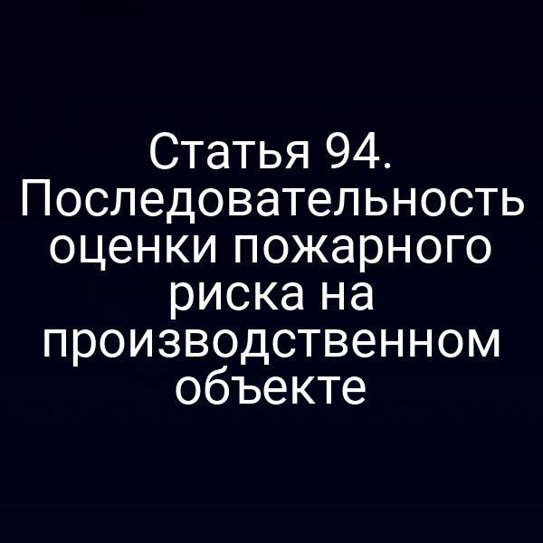 Статья 94. Последовательность оценки пожарного риска на производственном объекте