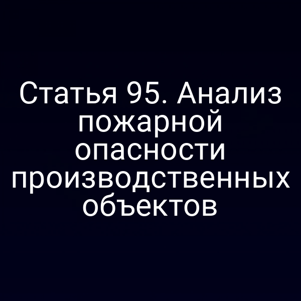 Статья 95. Анализ пожарной опасности производственных объектов
