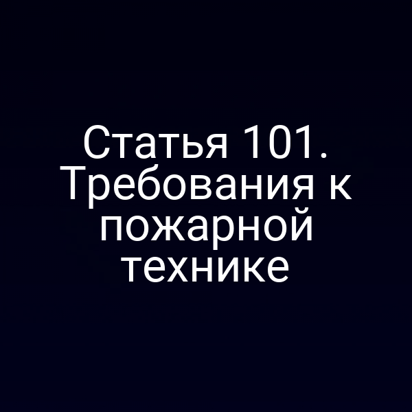 Статья 101. Требования к пожарной технике