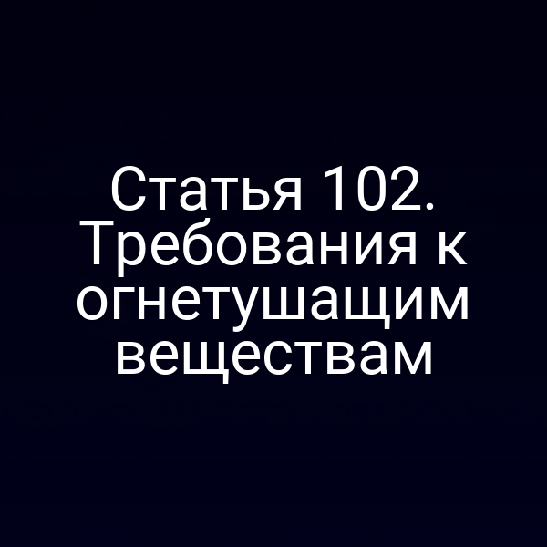 Статья 102. Требования к огнетушащим веществам