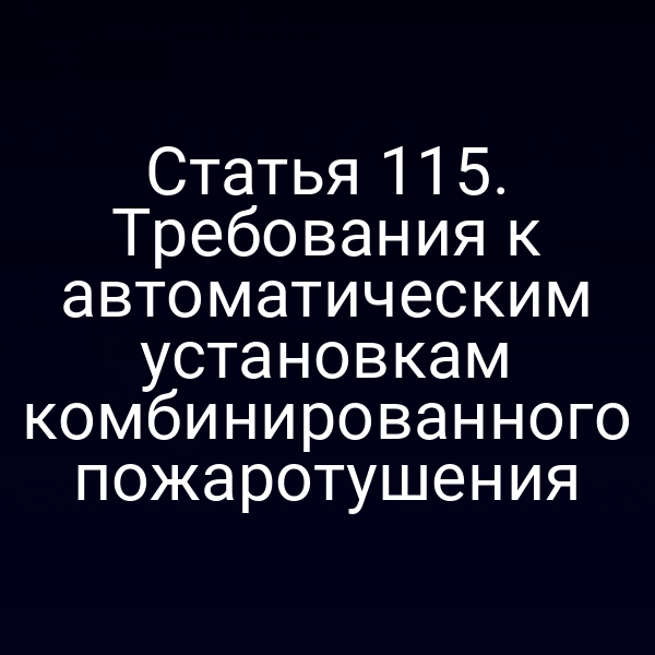 Статья 115. Требования к автоматическим установкам комбинированного пожаротушения
