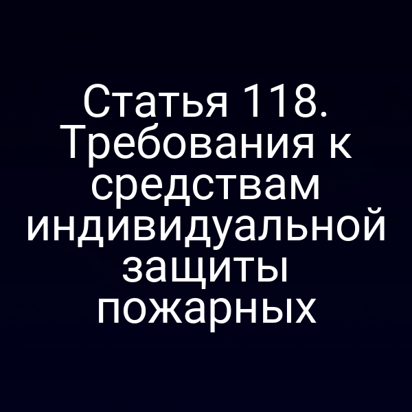 Статья 118. Требования к средствам индивидуальной защиты пожарных