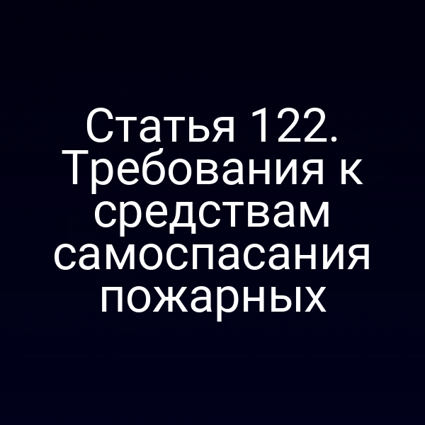 Статья 122. Требования к средствам самоспасания пожарных