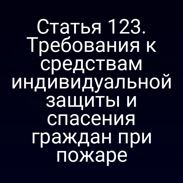 Статья 123. Требования к средствам индивидуальной защиты и спасения граждан при пожаре