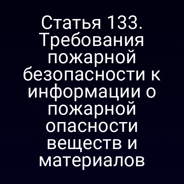 Статья 133. Требования пожарной безопасности к информации о пожарной опасности веществ и материалов