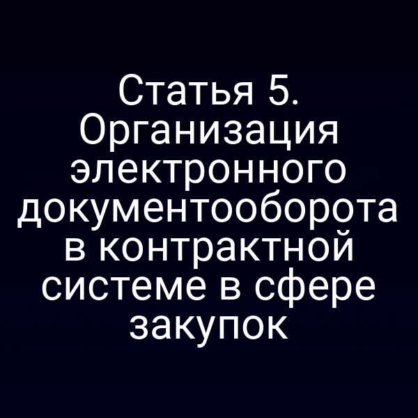 Статья 5. Организация электронного документооборота в контрактной системе в сфере закупок