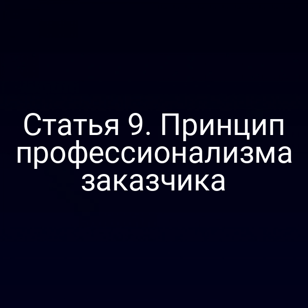 Статья 9. Принцип профессионализма заказчика