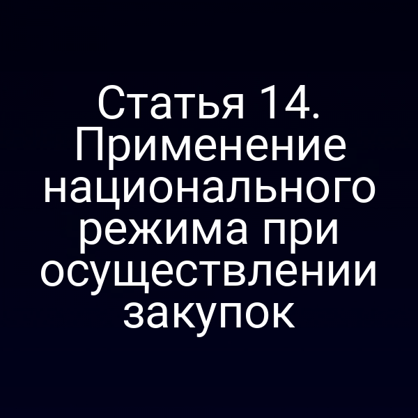 Статья 14. Применение национального режима при осуществлении закупок
