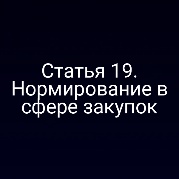 Статья 19. Нормирование в сфере закупок
