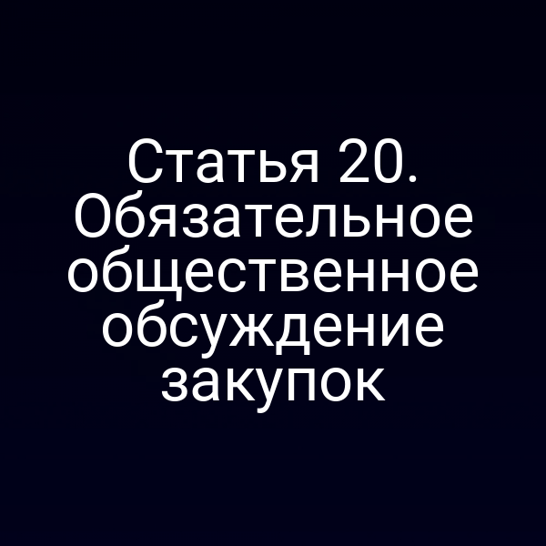 Статья 20. Обязательное общественное обсуждение закупок