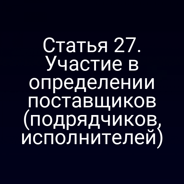 Статья 27. Участие в определении поставщиков (подрядчиков, исполнителей)