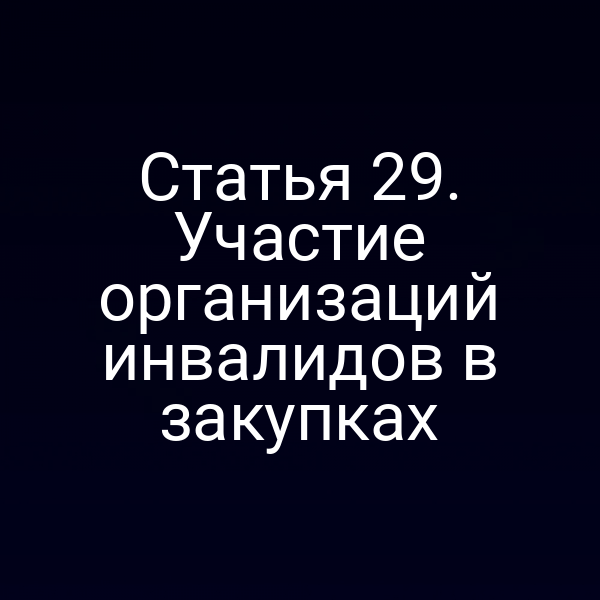 Статья 29. Участие организаций инвалидов в закупках