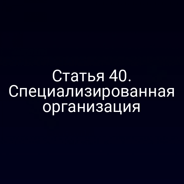 Статья 40. Специализированная организация