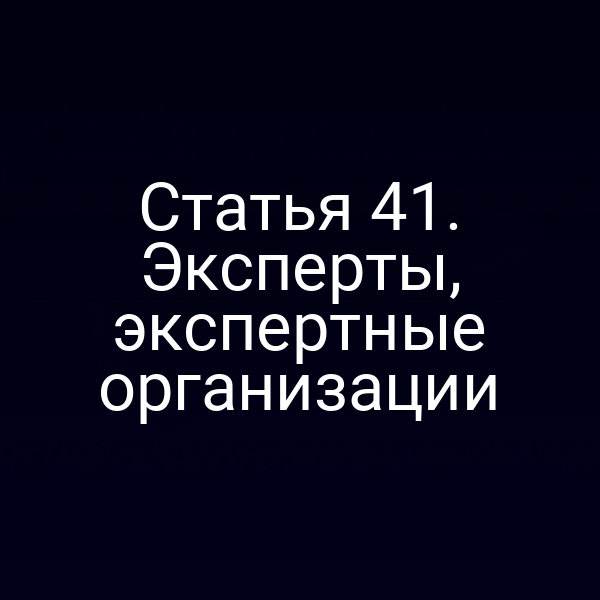 Статья 41. Эксперты, экспертные организации