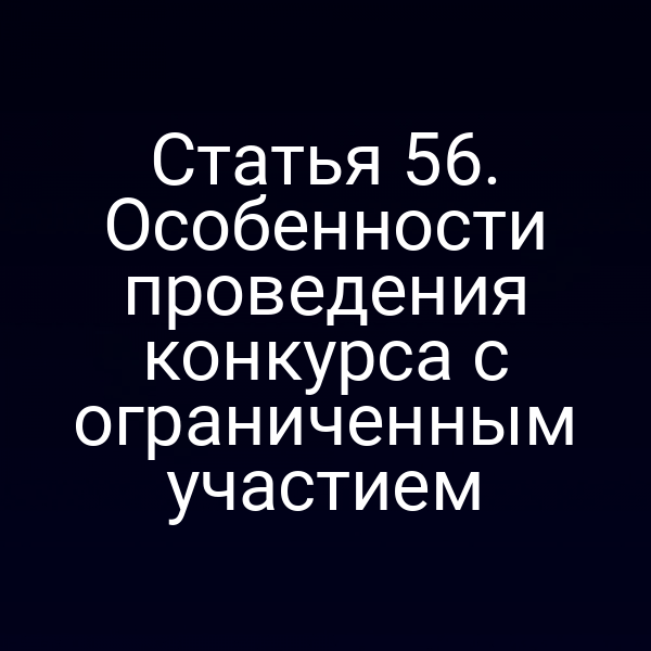 Статья 56. Особенности проведения конкурса с ограниченным участием