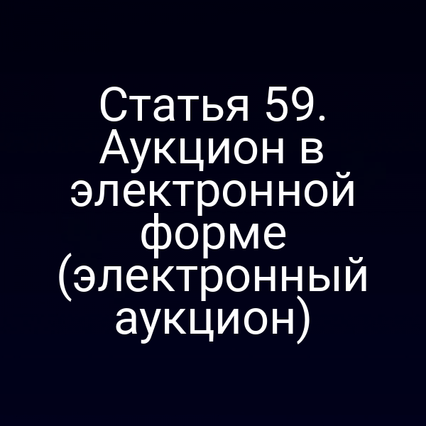 Статья 59. Аукцион в электронной форме (электронный аукцион)