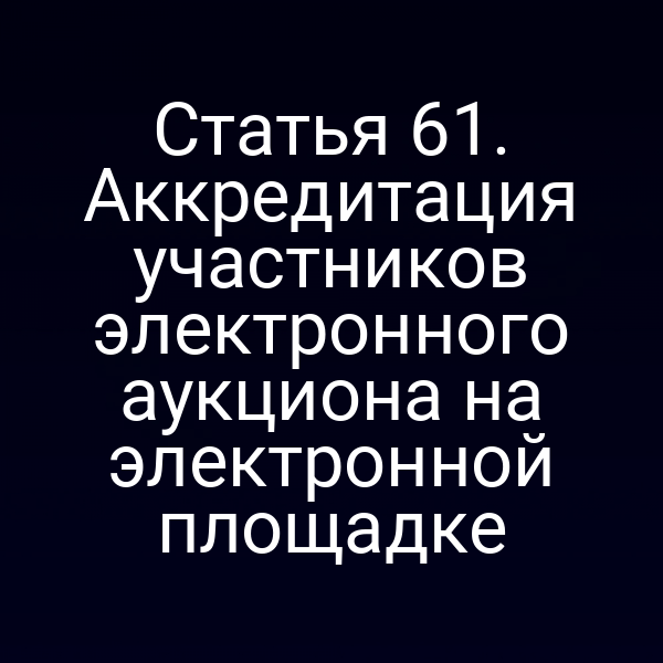 Статья 61. Аккредитация участников электронного аукциона на электронной площадке