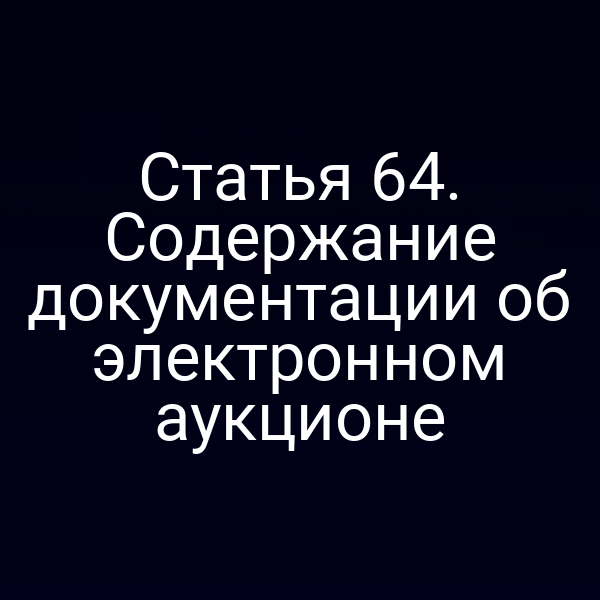 Статья 64. Содержание документации об электронном аукционе
