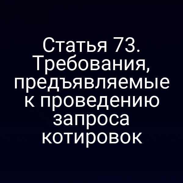 Статья 73. Требования, предъявляемые к проведению запроса котировок