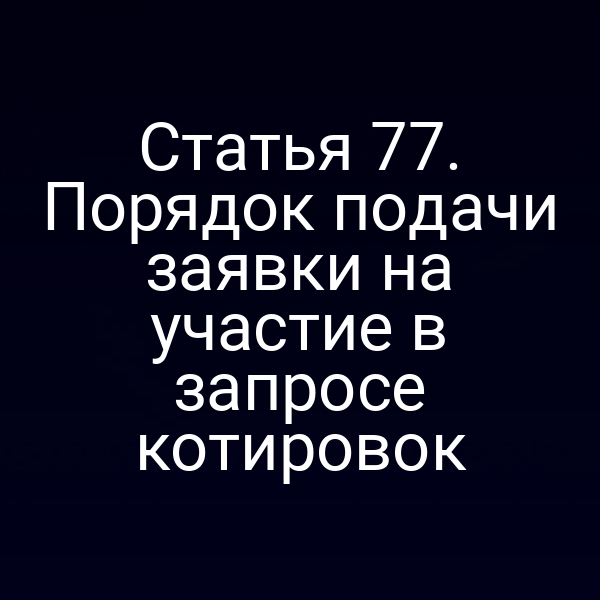 Статья 77. Порядок подачи заявки на участие в запросе котировок