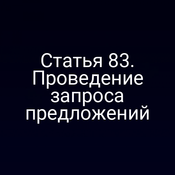 Статья 83. Проведение запроса предложений