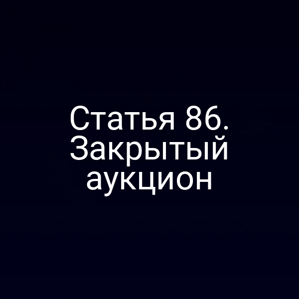 Статья 86. Закрытый аукцион