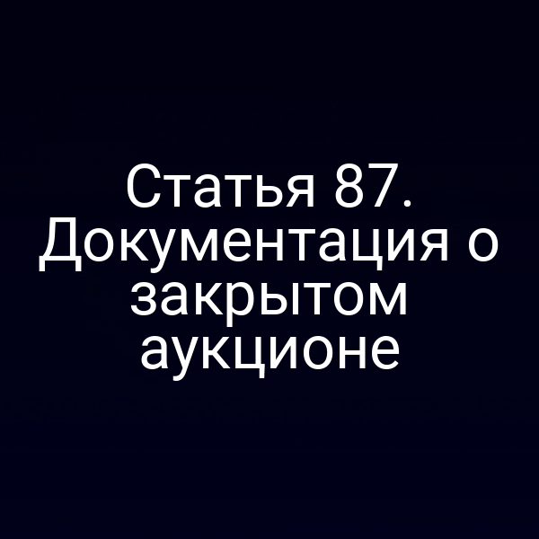 Статья 87. Документация о закрытом аукционе