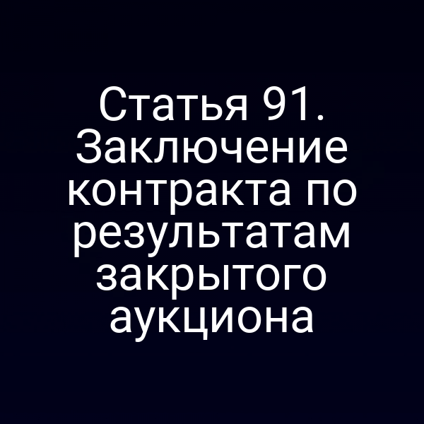 Статья 91. Заключение контракта по результатам закрытого аукциона