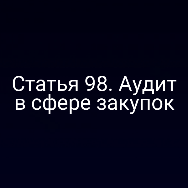 Статья 98. Аудит в сфере закупок