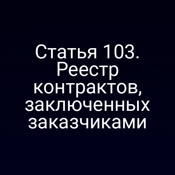 Статья 103. Реестр контрактов, заключенных заказчиками
