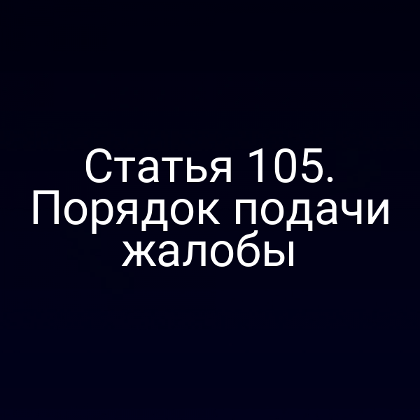 Статья 105. Порядок подачи жалобы
