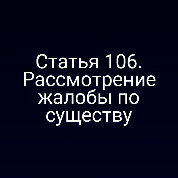 Статья 106. Рассмотрение жалобы по существу