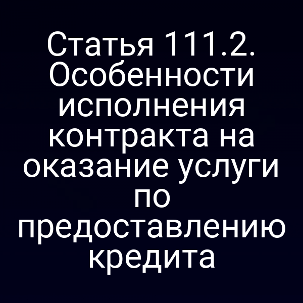 Статья 111.2. Особенности исполнения контракта на оказание услуги по предоставлению кредита