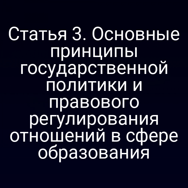 Статья 3. Основные принципы государственной политики и правового регулирования отношений в сфере образования