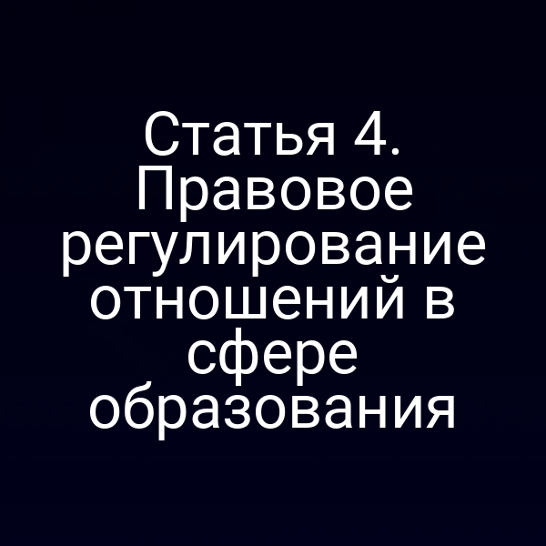 Статья 4. Правовое регулирование отношений в сфере образования