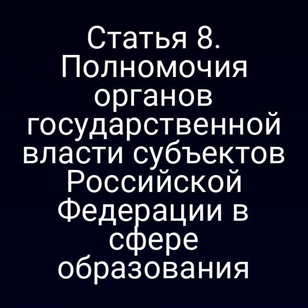 Статья 8. Полномочия органов государственной власти субъектов Российской Федерации в сфере образования