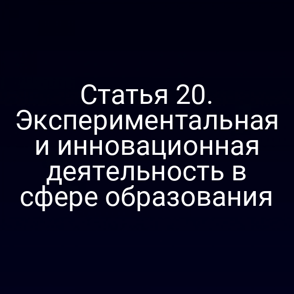 Статья 20. Экспериментальная и инновационная деятельность в сфере образования