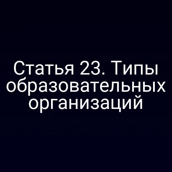Статья 23. Типы образовательных организаций
