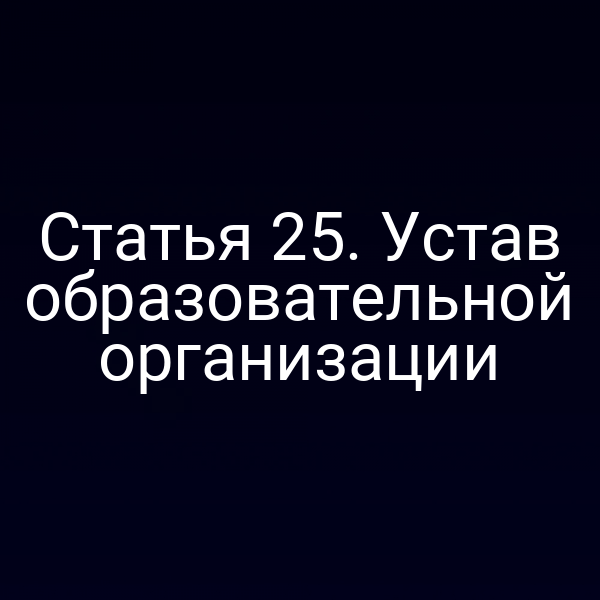 Статья 25. Устав образовательной организации
