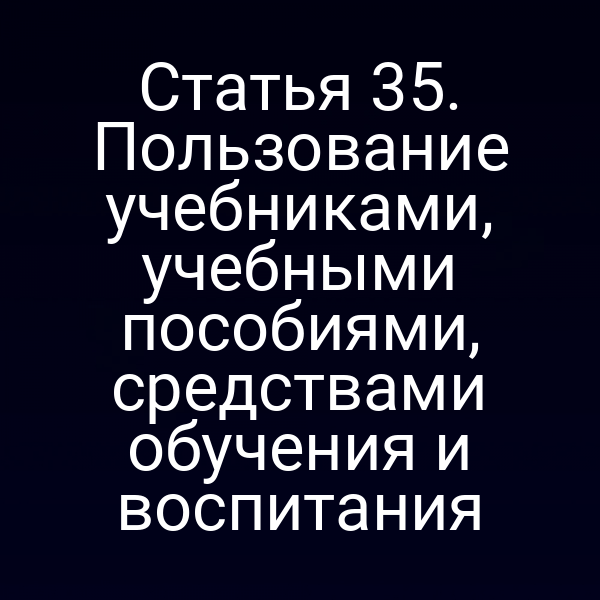 Статья 35. Пользование учебниками, учебными пособиями, средствами обучения и воспитания