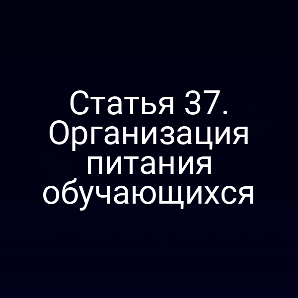 Статья 37. Организация питания обучающихся