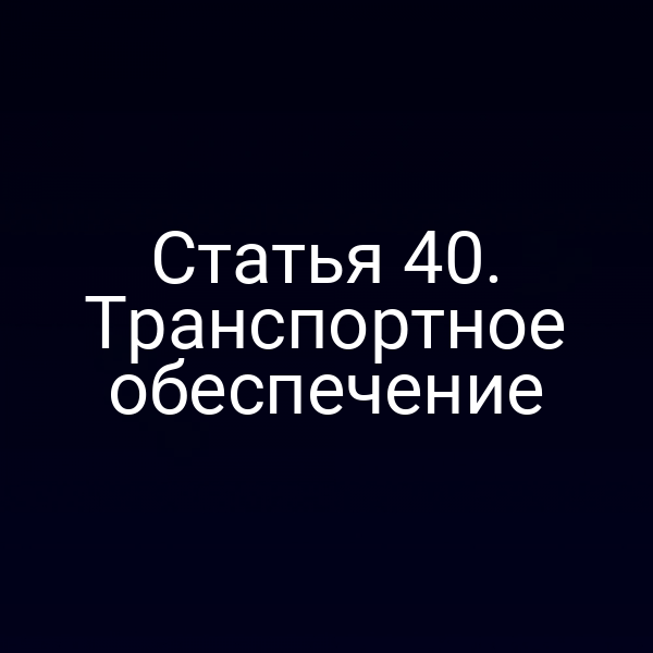 Статья 40. Транспортное обеспечение