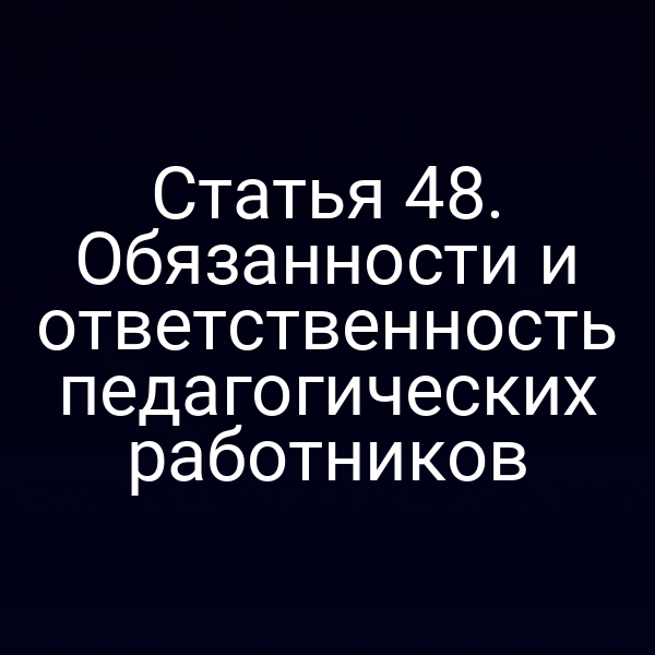 Статья 48. Обязанности и ответственность педагогических работников