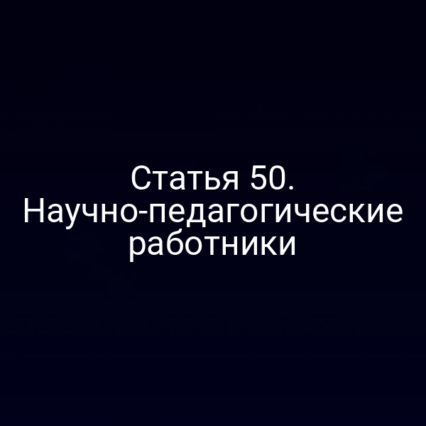 Статья 50. Научно-педагогические работники