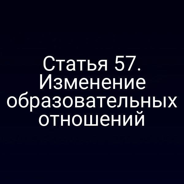 Статья 57. Изменение образовательных отношений