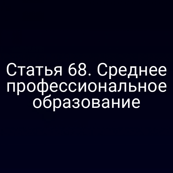 Статья 68. Среднее профессиональное образование