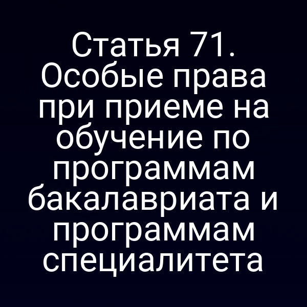 Статья 71. Особые права при приеме на обучение по программам бакалавриата и программам специалитета