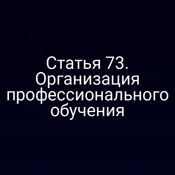 Статья 73. Организация профессионального обучения