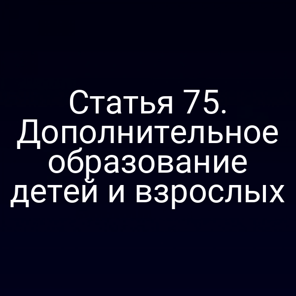 Статья 75. Дополнительное образование детей и взрослых