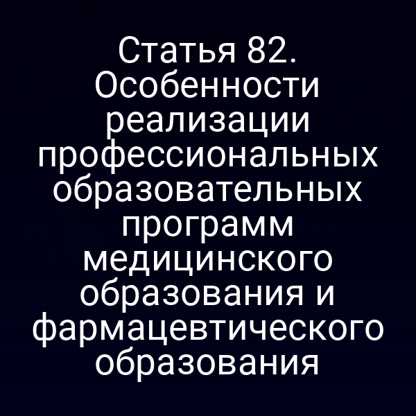 Статья 82. Особенности реализации профессиональных образовательных программ медицинского образования и фармацевтического образования